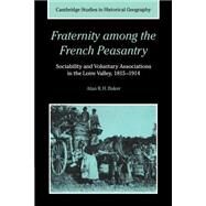 Fraternity among the French Peasantry: Sociability and Voluntary Associations in the Loire Valley, 1815–1914 by Alan R. H. Baker, 9780521602716