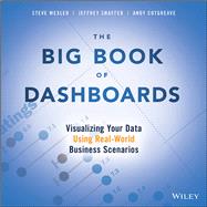 The Big Book of Dashboards Visualizing Your Data Using Real-World Business Scenarios by Wexler, Steve; Shaffer, Jeffrey; Cotgreave, Andy, 9781119282716