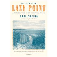 The View from Lazy Point A Natural Year in an Unnatural World by Safina, Carl, 9781250002716