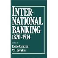 International Banking 1870-1914 by Cameron, Rondo; Bovykin, V. I.; Anan'ich, Boris; Fursenko, A. A.; Sylla, Richard; Wilkins, Mira, 9780195062717