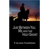 Just Between You, Me and the Holy Ghost by Thompson, F. Eldon, 9781519782717