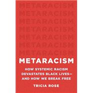 Metaracism How Systemic Racism Devastates Black Lives�and How We Break Free by Rose, Tricia, 9781541602717