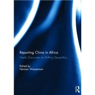 Reporting China in Africa: Media Discourses on Shifting Geopolitics by Wasserman; Herman, 9781138822719