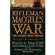 Rifleman MacGill's War : A Soldier of the London Irish During the Great War in Europe including the Amateur Army, the Red Horizon and the Great Push by MacGill, Patrick, 9781846772719