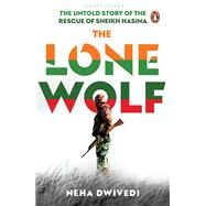 The Lone Wolf The Untold Story of the Rescue of Sheikh Hasina by Dwivedi, Neha, 9780143452720