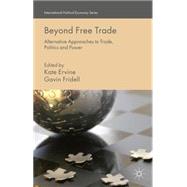 Beyond Free Trade Alternative Approaches to Trade, Politics and Power by Ervine, Kate; Fridell, Gavin, 9781137412720