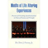 Motifs of Life Altering Experiences : Presence of Unwitting Synchronizations in Times of Trauma and Triumph by FEENEY DR DON J JR, 9781436322720