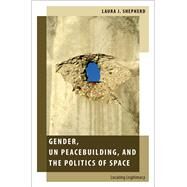 Gender, UN Peacebuilding, and the Politics of Space Locating Legitimacy by Shepherd, Laura J., 9780199982721
