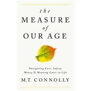 The Measure of Our Age Navigating Care, Safety, Money, and Meaning Later in Life by Connolly, M.T., 9781541702721