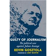 Guilty of Journalism The Political Case Against Julian Assange by Gosztola, Kevin; Martin, Abby, 9781644212721