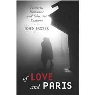 Of Love and Paris Historic, Romantic and Obsessive Liaisons by Baxter, John, 9781940842721