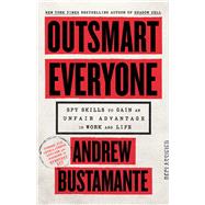 Outsmart Everyone Spy Skills to Gain an Unfair Advantage in Work and Life by Bustamante, Andrew, 9780316612722