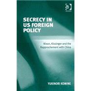 Secrecy in US Foreign Policy: Nixon, Kissinger and the Rapprochement with China by Komine,Yukinori, 9780754672722