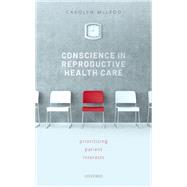 Conscience in Reproductive Health Care Prioritizing Patient Interests by McLeod, Carolyn, 9780198732723