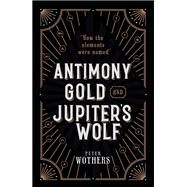 Antimony, Gold, and Jupiter's Wolf How the elements were named by Wothers, Peter, 9780199652723