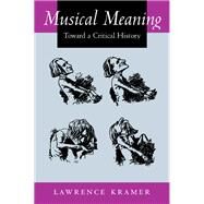 Musical Meaning - Toward a Critical History by Kramer, Lawrence, 9780520232723
