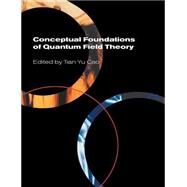 Conceptual Foundations of Quantum Field Theory by Edited by Tian Yu Cao, 9780521602723