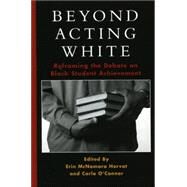 Beyond Acting White Reframing the Debate on Black Student Achievement by Horvat, Erin McNamara; O'Connor, Carla, 9780742542723
