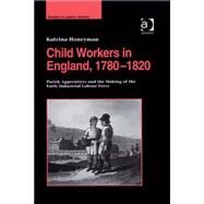 Child Workers in England, 17801820: Parish Apprentices and the Making of the Early Industrial Labour Force by Honeyman,Katrina, 9780754662723
