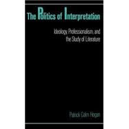 The Politics of Interpretation Ideology, Professionalism, and the Study of Literature by Hogan, Patrick Colm, 9780195062724