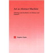 Art as Abstract Machine: Ontology and Aesthetics in Deleuze and Guattari by Zepke,Stephen, 9780415762724