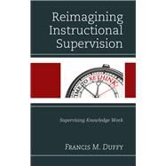 Reimagining Instructional Supervision Supervising Knowledge Work by Duffy, Francis M., 9781475822724