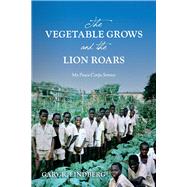 The Vegetable Grows and the Lion Roars:  My Peace Corps Service by Lindberg, Gary R., 9781667812724