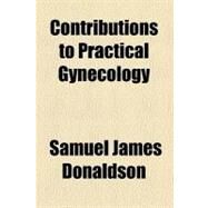 Contributions to Practical Gynecology by Donaldson, Samuel James, 9780217822725
