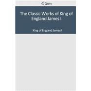 The Classic Works of King of England James I by James I, King of England, 9781501092725