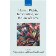 Human Rights, Intervention, and the Use of Force by Alston, Philip; Macdonald, Euan, 9780199552726