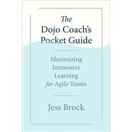 The Dojo Coach's Pocket Guide Maximizing Immersive Learning for Agile Teams by Brock, Jess, 9781523002726