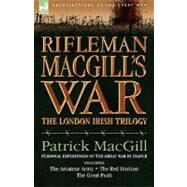 Rifleman MacGill's War : A Soldier of the London Irish During the Great War in Europe including the Amateur Army, the Red Horizon and the Great Push by MacGill, Patrick, 9781846772726