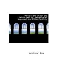 Perils of the Ocean and Wilderness : Or, Narratives of Shipwreck and Indian Captivity by Shea, John Gilmary, 9780554642727