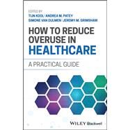 How to Reduce Overuse in Healthcare A Practical Guide by Kool, Tijn; Patey, Andrea M.; van Dulmen, Simone; Grimshaw, Jeremy M., 9781119862727