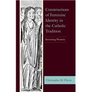 Constructions of Feminine Identity in the Catholic Tradition Inventing Women by Flavin, Christopher M., 9781498592727