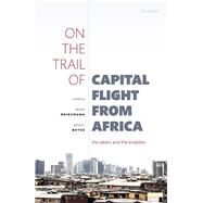 On the Trail of Capital Flight from Africa The Takers and the Enablers by Ndikumana, Lonce; Boyce, James K., 9780198852728