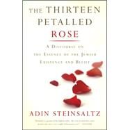 The Thirteen Petalled Rose A Discourse On The Essence Of Jewish Existence And Belief by Steinsaltz, Adin, 9780465082728