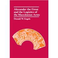 Alexander the Great and the Logistics of the Macedonian Army by Engels, Donald W., 9780520042728