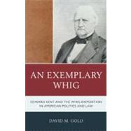 An Exemplary Whig Edward Kent and the Whig Disposition in American Politics and Law by Gold, David M., 9780739172728