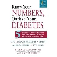 Know Your Numbers, Outlive Your Diabetes 5 Essential Health Factors You Can Master to Enjoy a Long and Healthy Life by Jackson, Richard; Tenderich, Amy, 9781569242728