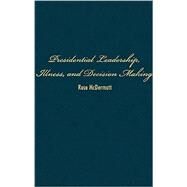 Presidential Leadership, Illness, and Decision Making by Rose McDermott, 9780521882729