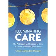 Illuminating Care: The Pedagogy and Practice of Care in Early Childhood Communities by Murray, Carol, 9780942702729