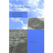 Governing Water Contentious Transnational Politics and Global Institution Building by Conca, Ken, 9780262532730