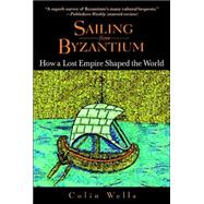Sailing from Byzantium How a Lost Empire Shaped the World by WELLS, COLIN, 9780553382730