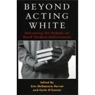 Beyond Acting White Reframing the Debate on Black Student Achievement by Horvat, Erin McNamara; O'Connor, Carla, 9780742542730