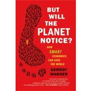 But Will the Planet Notice? How Smart Economics Can Save the World by Wagner, Gernot, 9780809032730