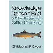 Knowledge Doesn't Exist and Other Thoughts on Critical Thinking by Christopher P. Dwyer, 9781009602730