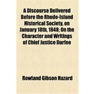 A Discourse Delivered Before the Rhode-island Historical Society, on January 18th, 1848: On the Character and Writings of Chief Justice Durfee by Hazard, Rowland Gibson, 9781154522730