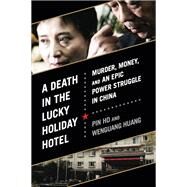 A Death in the Lucky Holiday Hotel Murder, Money, and an Epic Power Struggle in China by Ho, Pin; Huang, Wenguang, 9781610392730