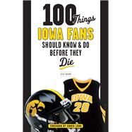 100 Things Iowa Fans Should Know & Do Before They Die by Brown, Rick; Long, Chuck, 9781629372730